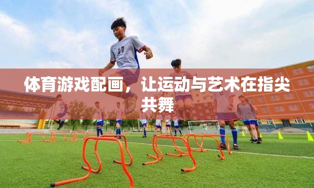 體育游戲配畫，讓運動與藝術(shù)在指尖共舞