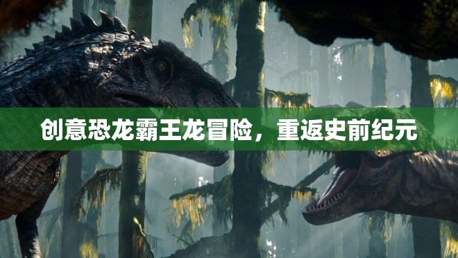 重返史前，創(chuàng)意恐龍霸王龍冒險之旅