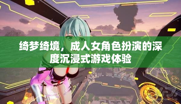 綺夢(mèng)綺境，成人女角色扮演的深度沉浸式游戲體驗(yàn)