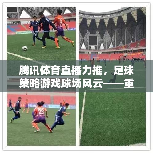 騰訊體育直播力推，球場風云——重塑綠茵場上的戰(zhàn)術大師