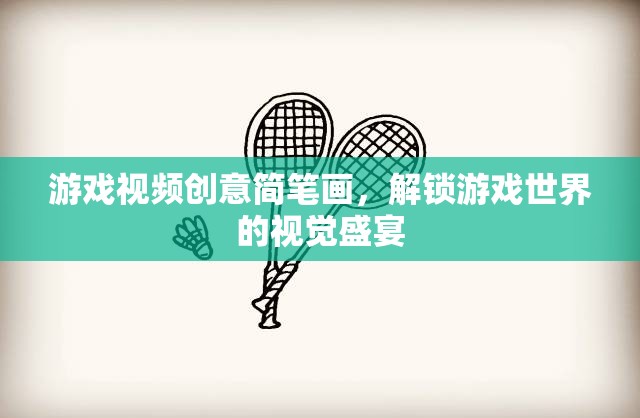 解鎖游戲世界的視覺盛宴，創(chuàng)意簡筆畫游戲視頻