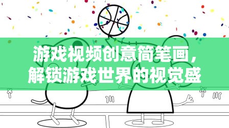 解鎖游戲世界的視覺盛宴，創(chuàng)意簡筆畫游戲視頻