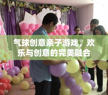 氣球創(chuàng)意親子游戲，歡樂與創(chuàng)意的完美碰撞