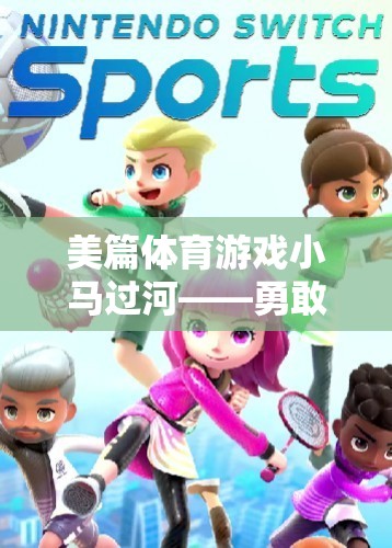 小馬過河，美篇體育游戲中的勇敢與智慧雙重挑戰(zhàn)