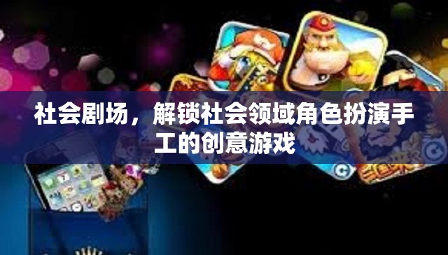 社會劇場，解鎖社會領(lǐng)域角色扮演的創(chuàng)意手工游戲