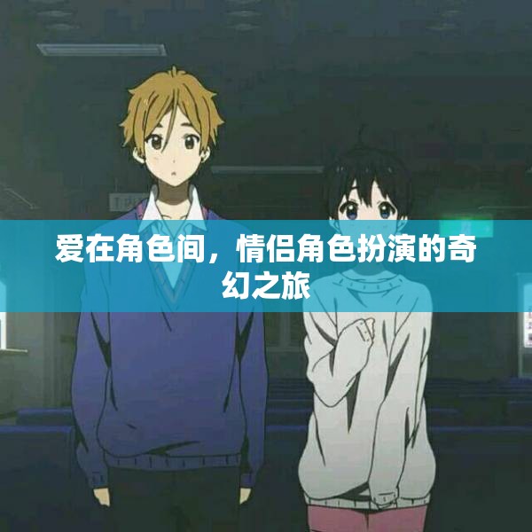 愛在角色間，情侶角色扮演的奇幻之旅