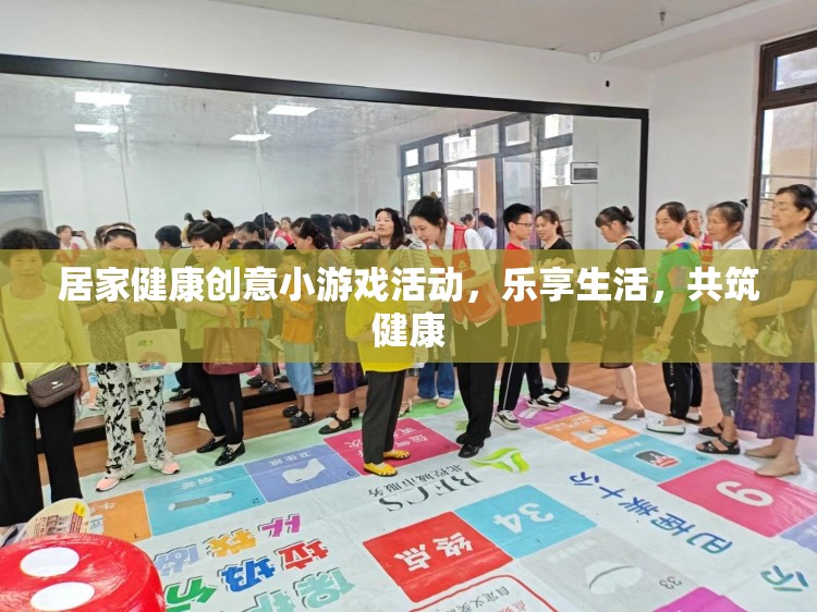 居家健康創(chuàng)意小游戲，樂享生活，共筑健康新風(fēng)尚