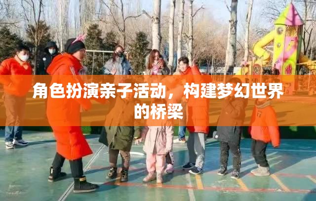 角色扮演親子活動(dòng)，構(gòu)建夢(mèng)幻世界的橋梁