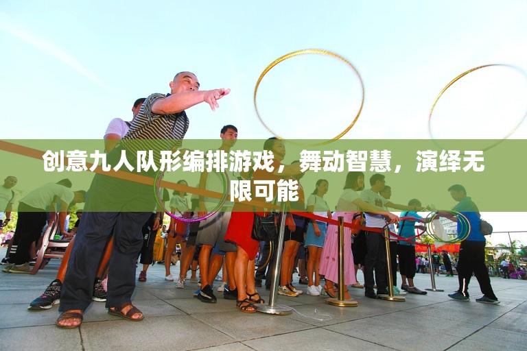智慧舞動(dòng)，九人隊(duì)形編排游戲的創(chuàng)意演繹