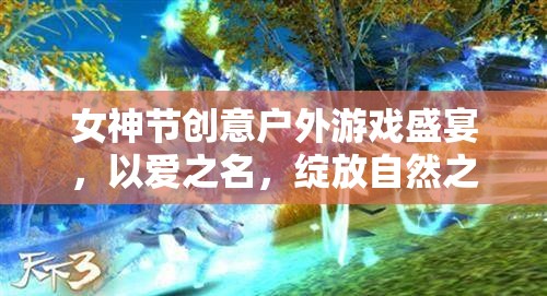 女神節(jié)創(chuàng)意戶外游戲盛宴，以愛(ài)之名，綻放自然之美