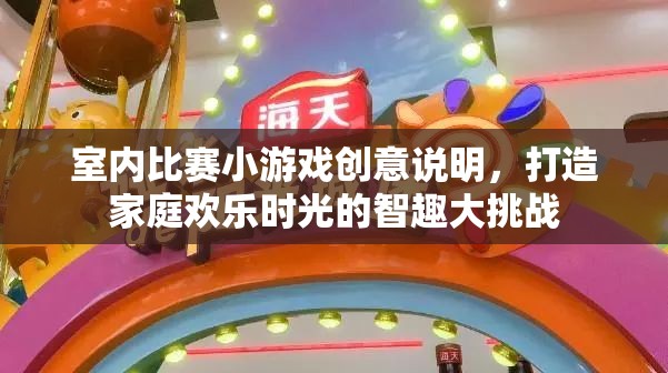 室內(nèi)比賽小游戲創(chuàng)意說(shuō)明，打造家庭歡樂(lè)時(shí)光的智趣大挑戰(zhàn)