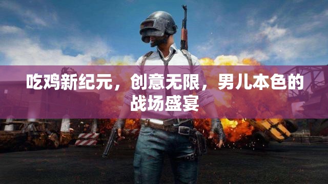 男兒本色，吃雞新紀(jì)元——?jiǎng)?chuàng)意無限的戰(zhàn)場盛宴