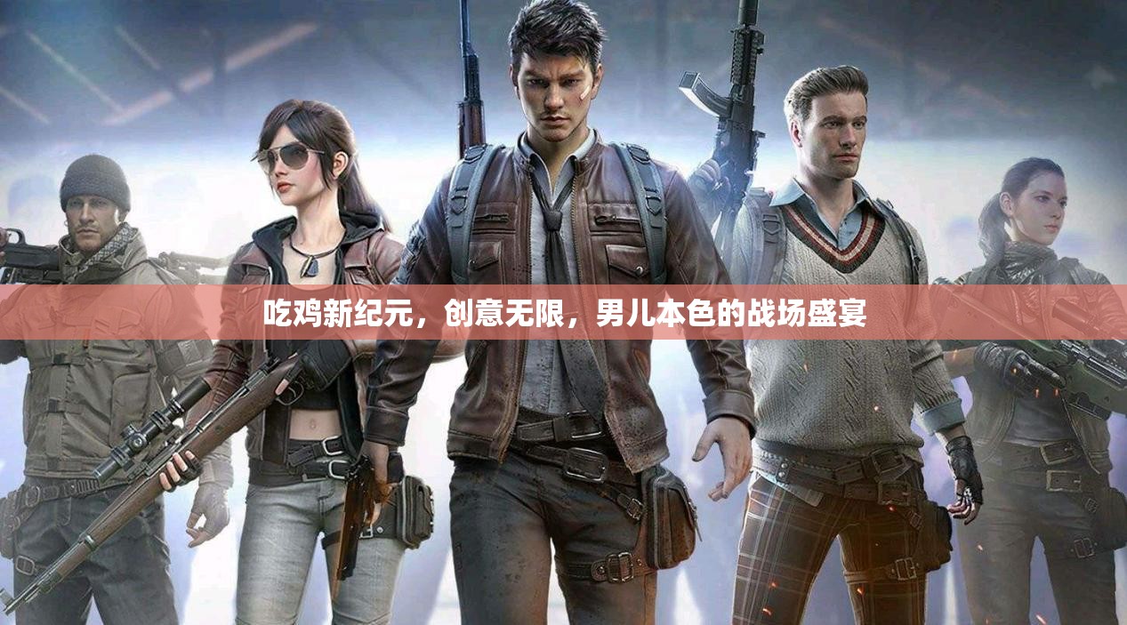男兒本色，吃雞新紀(jì)元——?jiǎng)?chuàng)意無限的戰(zhàn)場盛宴