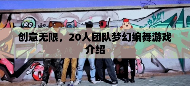 夢(mèng)幻編舞，20人團(tuán)隊(duì)創(chuàng)意無限的游戲體驗(yàn)