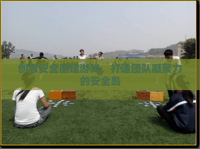 創(chuàng)意安全團(tuán)建游戲，打造團(tuán)隊(duì)凝聚力的安全島