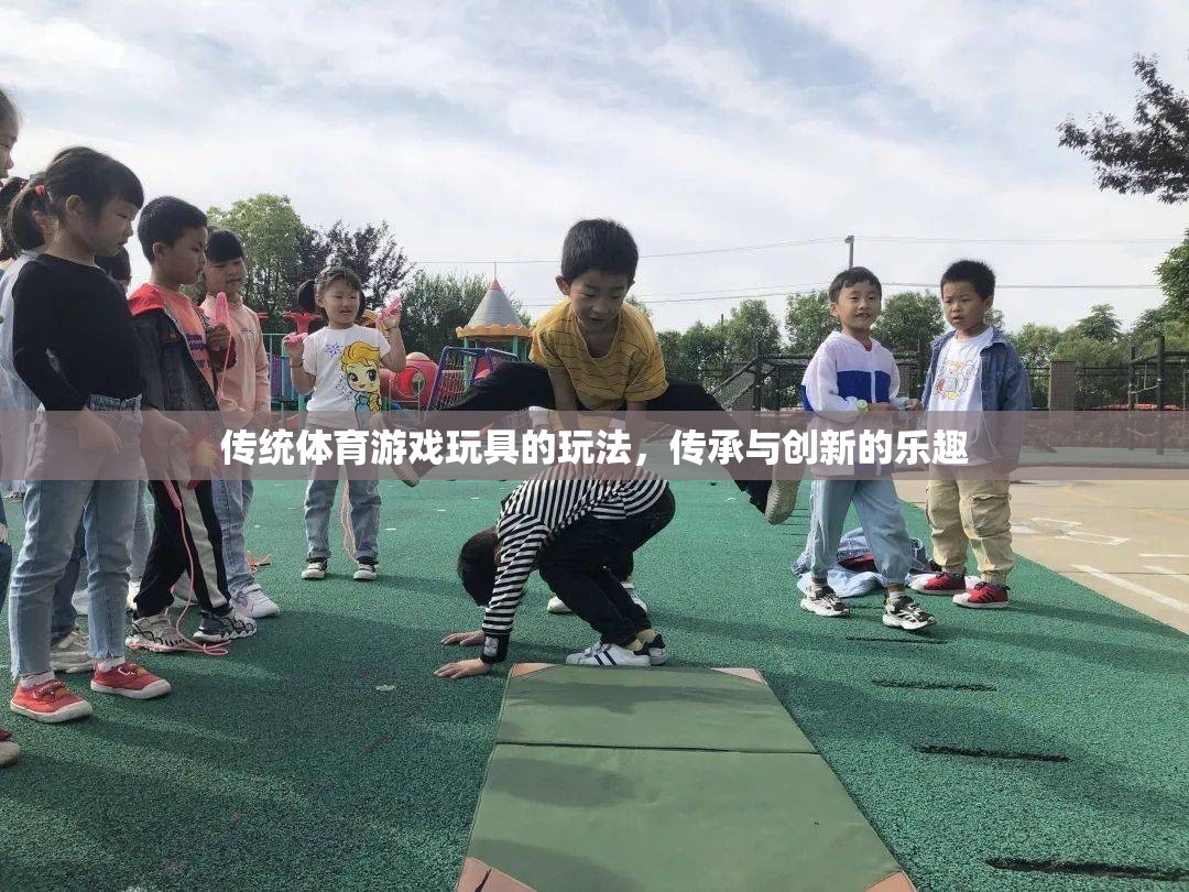 傳統(tǒng)體育游戲玩具，傳承與創(chuàng)新的雙重樂趣