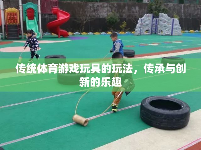 傳統(tǒng)體育游戲玩具，傳承與創(chuàng)新的雙重樂趣
