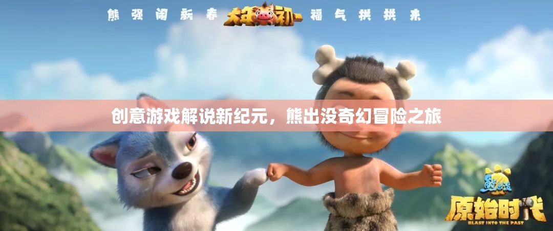 熊出沒，解鎖奇幻冒險之旅的創(chuàng)意游戲解說新紀(jì)元