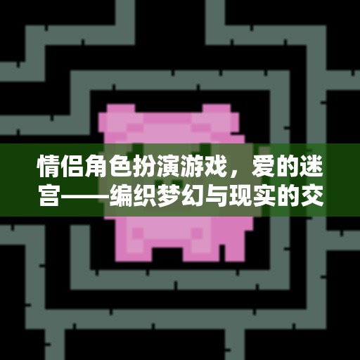 愛的迷宮，編織夢幻與現(xiàn)實的情侶角色扮演游戲