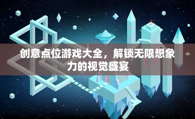 創(chuàng)意點(diǎn)位游戲大全，解鎖無限想象力的視覺盛宴