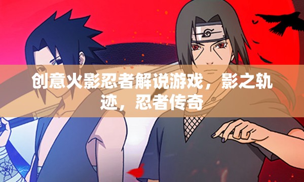 影之軌跡，解鎖忍者傳奇的創(chuàng)意火影忍者解說(shuō)游戲