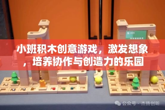 小班積木創(chuàng)意游戲，激發(fā)想象，培養(yǎng)協(xié)作與創(chuàng)造力的樂(lè)園