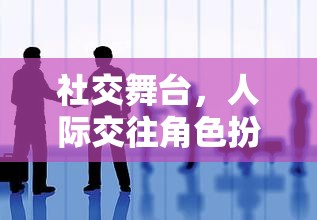 社交舞臺(tái)上的角色交織，人際交往與角色扮演的互動(dòng)游戲