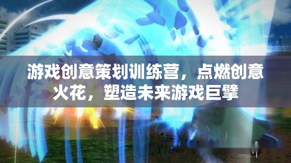 創(chuàng)意無限，游戲策劃訓(xùn)練營，點燃未來游戲巨擘的火花
