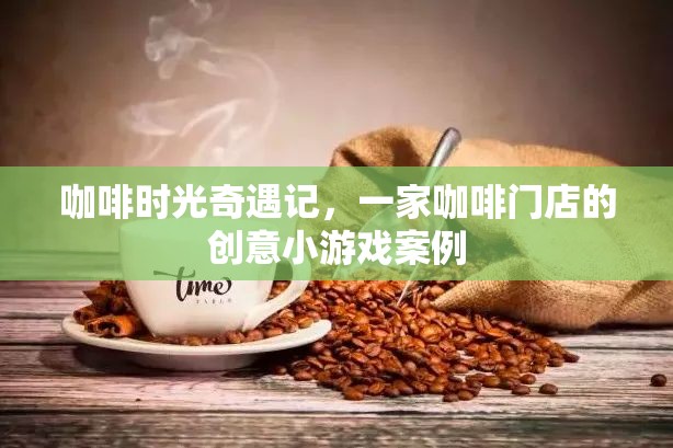 咖啡時光奇遇，一家咖啡門店的創(chuàng)意小游戲案例