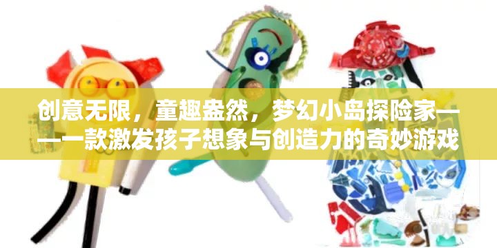 童趣探險(xiǎn)，夢幻小島——激發(fā)孩子想象與創(chuàng)造力的奇妙游戲