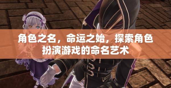 角色之名，命運(yùn)之始——探索角色扮演游戲的命名藝術(shù)