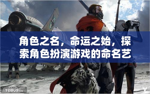角色之名，命運(yùn)之始——探索角色扮演游戲的命名藝術(shù)