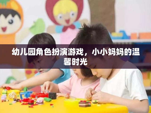小小媽媽的溫馨時(shí)光，幼兒園角色扮演游戲中的親子互動(dòng)