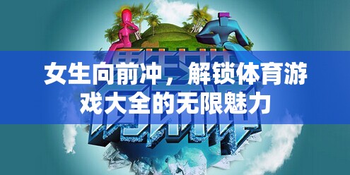 女生向前沖，解鎖體育游戲大全的無限魅力
