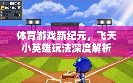 飛天小英雄，解鎖體育游戲新紀元的深度玩法指南  第3張