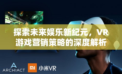 探索未來娛樂新紀元，VR游戲營銷策略的深度解析