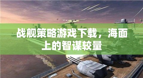 戰(zhàn)艦策略游戲下載，海面上的智謀較量