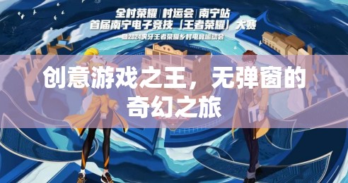 創(chuàng)意游戲之王，無(wú)彈窗的奇幻冒險(xiǎn)之旅