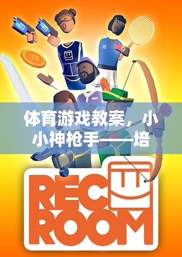 小小神槍手，培養(yǎng)精準與協(xié)作的射擊體驗體育游戲教案