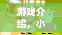 小豬佩奇歡樂角色扮演大冒險，解鎖家庭友好的游戲新體驗