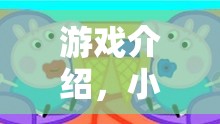 小豬佩奇歡樂角色扮演大冒險，解鎖家庭友好的游戲新體驗