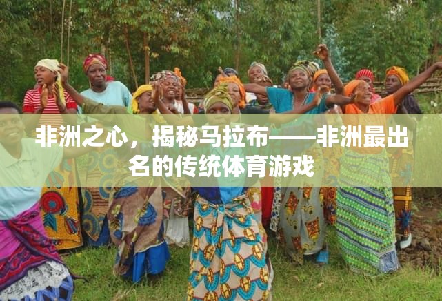 非洲之心，揭秘馬拉布——非洲最出名的傳統(tǒng)體育游戲