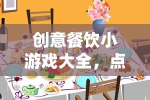 點(diǎn)亮餐桌，創(chuàng)意餐飲小游戲大全  第1張