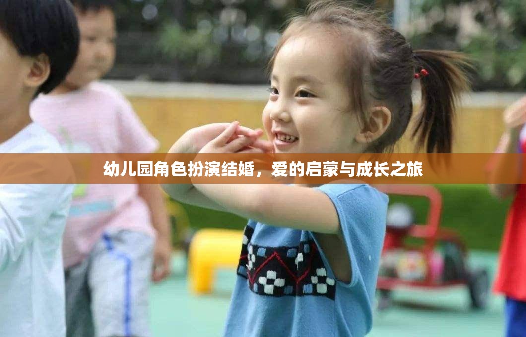 愛的啟蒙，幼兒園角色扮演結(jié)婚的成長之旅