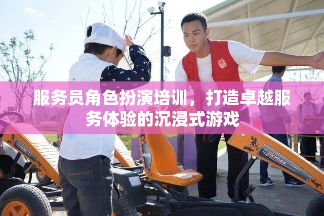 沉浸式游戲，打造卓越服務(wù)體驗(yàn)的服務(wù)員角色扮演培訓(xùn)