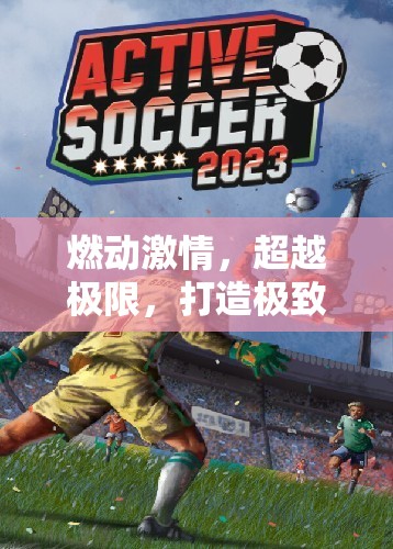 燃動激情，超越極限，打造極致體驗的體育游戲新紀元