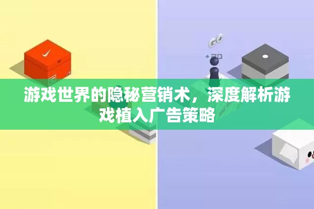 游戲世界的隱秘營(yíng)銷，深度解析游戲植入廣告策略