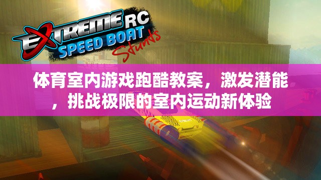 體育室內(nèi)游戲跑酷教案，激發(fā)潛能，挑戰(zhàn)極限的室內(nèi)運動新體驗