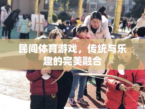 傳統(tǒng)與樂(lè)趣的完美融合，探索民間體育游戲的魅力