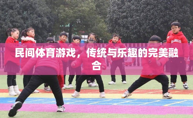 傳統(tǒng)與樂(lè)趣的完美融合，探索民間體育游戲的魅力